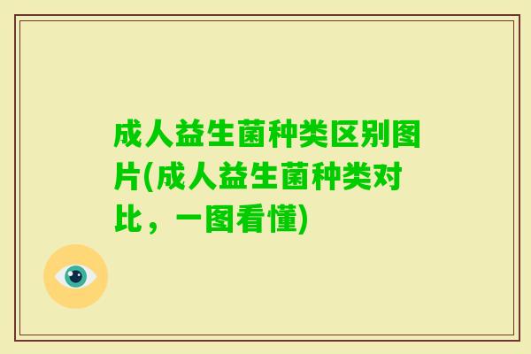 成人益生菌种类区别图片(成人益生菌种类对比,一图看懂) 成人益生菌种类区别图片(成人益生菌种类对比,一图看懂)