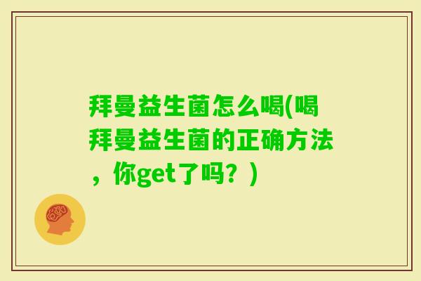 拜曼益生菌怎么喝(喝拜曼益生菌的正确方法,你get了吗?) 拜曼益生菌怎么喝(喝拜曼益生菌的正确方法,你get了吗?)