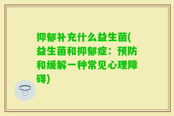 补充什么益生菌(益生菌和症:和缓解一种常见心理障碍) 补充什么益生菌(益生菌和症:和缓解一种常见心理障碍)