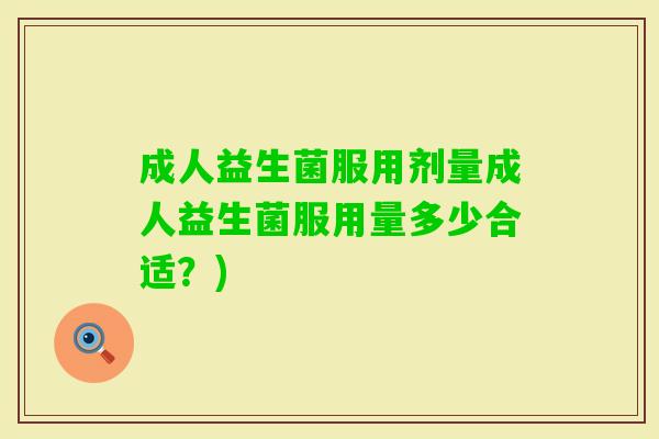 成人益生菌服用剂量成人益生菌服用量多少合适?) 成人益生菌服用剂量成人益生菌服用量多少合适?)