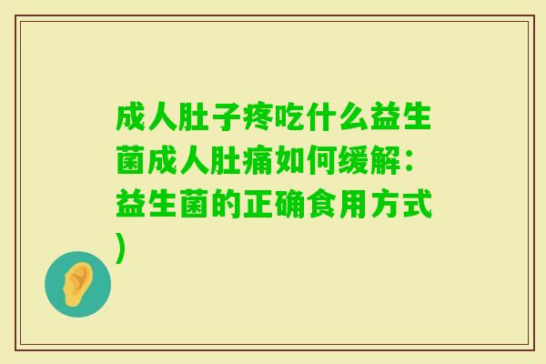成人肚子疼吃什么益生菌成人肚痛如何缓解:益生菌的正确食用方式) 成人肚子疼吃什么益生菌成人肚痛如何缓解:益生菌的正确食用方式)