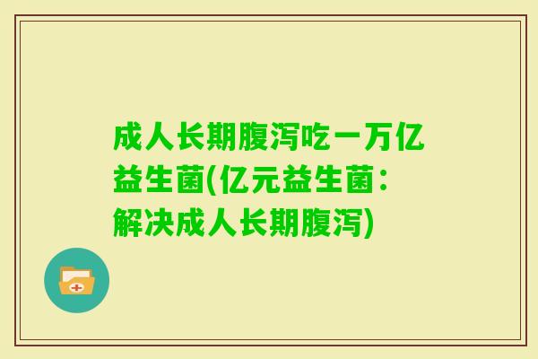 成人长期吃一万亿益生菌(亿元益生菌:解决成人长期) 成人长期吃一万亿益生菌(亿元益生菌:解决成人长期)