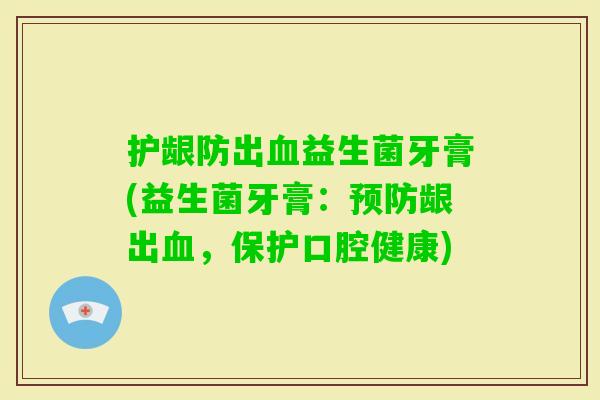 护龈防出益生菌牙膏(益生菌牙膏:龈出,保护口腔健康) 护龈防出益生菌牙膏(益生菌牙膏:龈出,保护口腔健康)