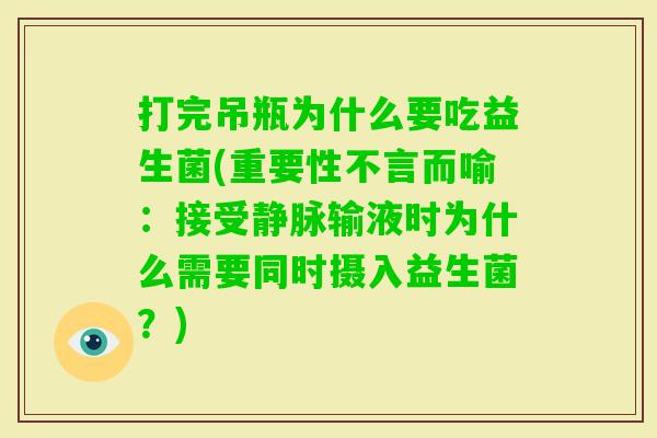 打完吊瓶为什么要吃益生菌(重要性不言而喻:接受静脉输液时为什么需要同时摄入益生菌?) 打完吊瓶为什么要吃益生菌(重要性不言而喻:接受静脉输液时为什么需要同时摄入益生菌?)