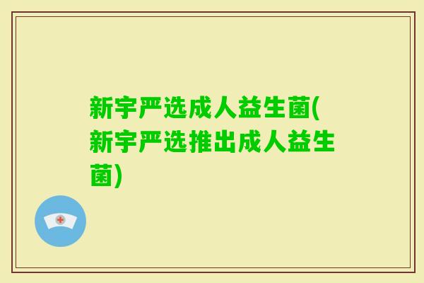 新宇严选成人益生菌(新宇严选推出成人益生菌) 新宇严选成人益生菌(新宇严选推出成人益生菌)