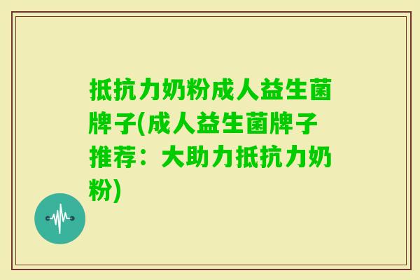 奶粉成人益生菌牌子(成人益生菌牌子推荐:大助力奶粉) 奶粉成人益生菌牌子(成人益生菌牌子推荐:大助力奶粉)