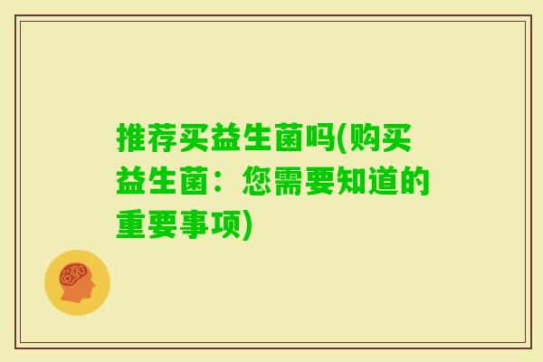 推荐买益生菌吗(购买益生菌:您需要知道的重要事项) 推荐买益生菌吗(购买益生菌:您需要知道的重要事项)