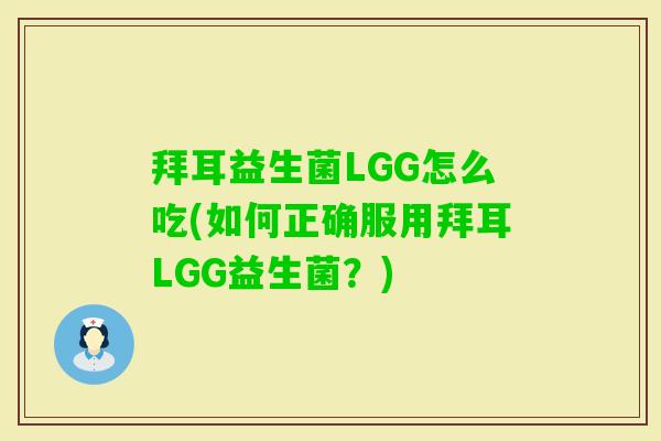 拜耳益生菌LGG怎么吃(如何正确服用拜耳LGG益生菌?) 拜耳益生菌LGG怎么吃(如何正确服用拜耳LGG益生菌?)