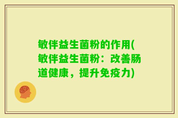 敏伴益生菌粉的作用(敏伴益生菌粉：改善肠道健康，提升力)
