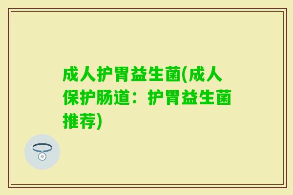 成人护胃益生菌(成人保护肠道：护胃益生菌推荐)