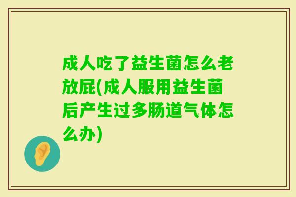 成人吃了益生菌怎么老放屁(成人服用益生菌后产生过多肠道气体怎么办) 成人吃了益生菌怎么老放屁(成人服用益生菌后产生过多肠道气体怎么办)