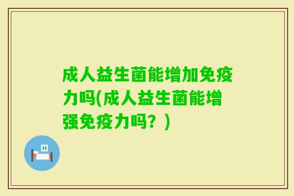 成人益生菌能增加力吗(成人益生菌能增强力吗?) 成人益生菌能增加力吗(成人益生菌能增强力吗?)