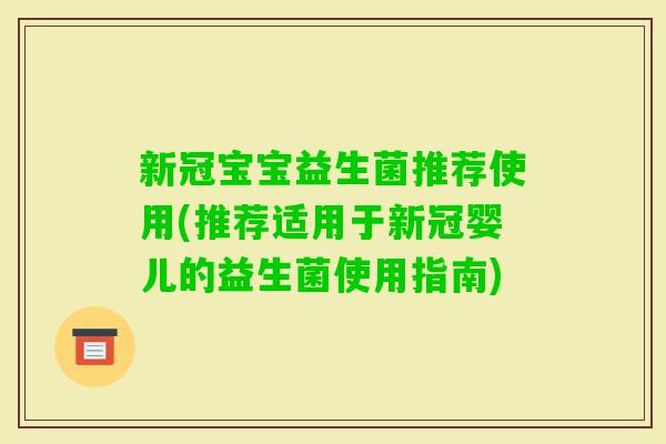 新冠宝宝益生菌推荐使用(推荐适用于新冠婴儿的益生菌使用指南)