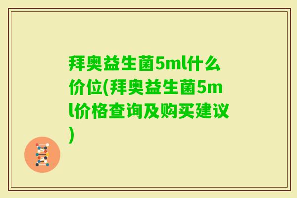 拜奥益生菌5ml什么价位(拜奥益生菌5ml价格查询及购买建议) 拜奥益生菌5ml什么价位(拜奥益生菌5ml价格查询及购买建议)