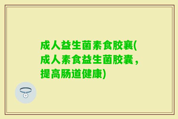 成人益生菌素食胶襄(成人素食益生菌胶囊,提高肠道健康) 成人益生菌素食胶襄(成人素食益生菌胶囊,提高肠道健康)