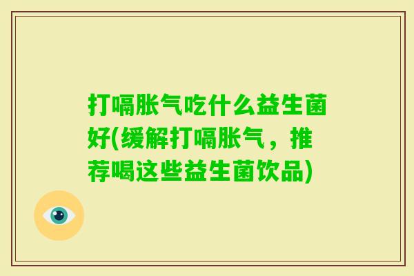 打嗝吃什么益生菌好(缓解打嗝，推荐喝这些益生菌饮品)