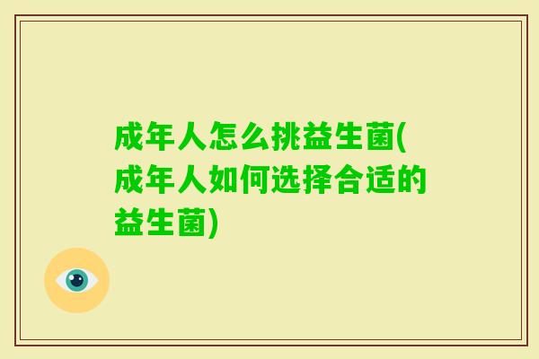 成年人怎么挑益生菌(成年人如何选择合适的益生菌) 成年人怎么挑益生菌(成年人如何选择合适的益生菌)