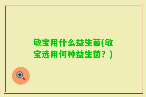 敏宝用什么益生菌(敏宝选用何种益生菌?) 敏宝用什么益生菌(敏宝选用何种益生菌?)