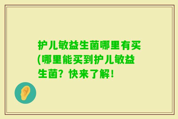 护儿敏益生菌哪里有买(哪里能买到护儿敏益生菌?快来了解! 护儿敏益生菌哪里有买(哪里能买到护儿敏益生菌?快来了解!