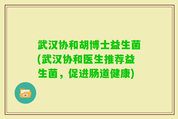 武汉协和胡博士益生菌(武汉协和医生推荐益生菌,促进肠道健康) 武汉协和胡博士益生菌(武汉协和医生推荐益生菌,促进肠道健康)