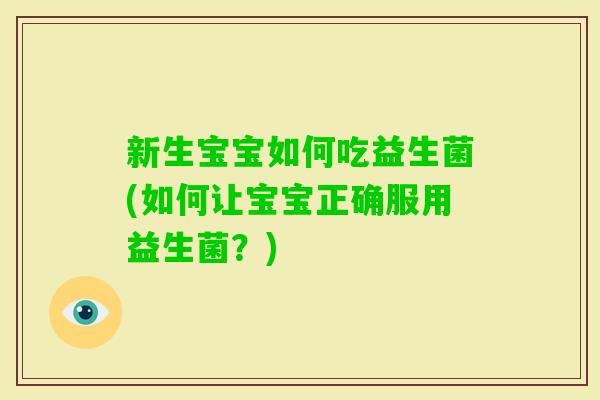 新生宝宝如何吃益生菌(如何让宝宝正确服用益生菌?) 新生宝宝如何吃益生菌(如何让宝宝正确服用益生菌?)