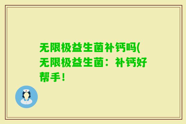 无限极益生菌补钙吗(无限极益生菌:补钙好帮手! 无限极益生菌补钙吗(无限极益生菌:补钙好帮手!