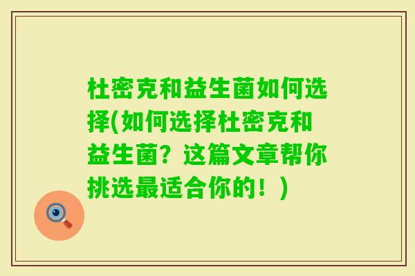 杜密克和益生菌如何选择(如何选择杜密克和益生菌?这篇文章帮你挑选适合你的!) 杜密克和益生菌如何选择(如何选择杜密克和益生菌?这篇文章帮你挑选适合你的!)