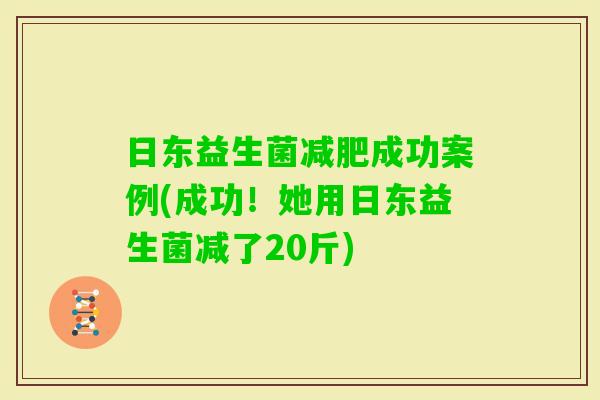 日东益生菌成功案例(成功!她用日东益生菌减了20斤) 日东益生菌成功案例(成功!她用日东益生菌减了20斤)