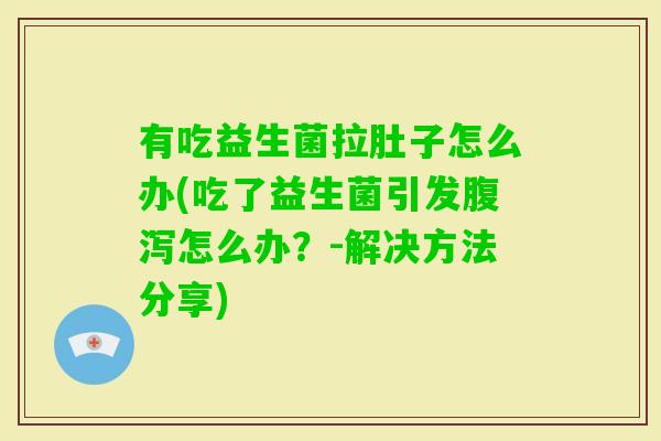 有吃益生菌拉肚子怎么办(吃了益生菌引发怎么办?-解决方法分享) 有吃益生菌拉肚子怎么办(吃了益生菌引发怎么办?-解决方法分享)