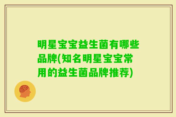 明星宝宝益生菌有哪些品牌(知名明星宝宝常用的益生菌品牌推荐) 明星宝宝益生菌有哪些品牌(知名明星宝宝常用的益生菌品牌推荐)