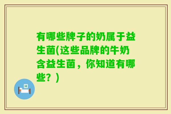 有哪些牌子的奶属于益生菌(这些品牌的牛奶含益生菌,你知道有哪些?) 有哪些牌子的奶属于益生菌(这些品牌的牛奶含益生菌,你知道有哪些?)