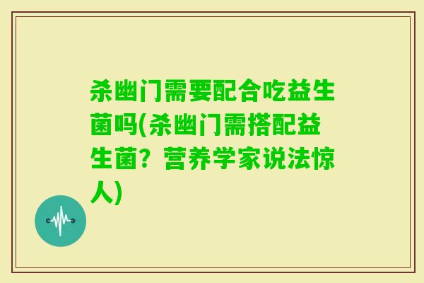 杀幽门需要配合吃益生菌吗(杀幽门需搭配益生菌?营养学家说法惊人) 杀幽门需要配合吃益生菌吗(杀幽门需搭配益生菌?营养学家说法惊人)
