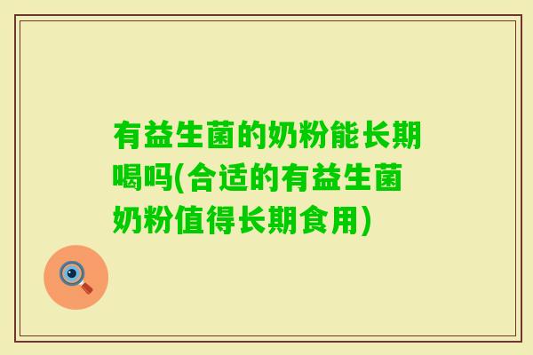 有益生菌的奶粉能长期喝吗(合适的有益生菌奶粉值得长期食用) 有益生菌的奶粉能长期喝吗(合适的有益生菌奶粉值得长期食用)