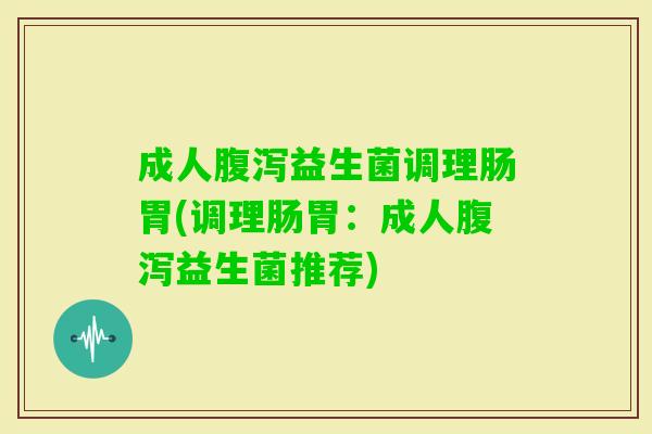 成人益生菌调理肠胃(调理肠胃:成人益生菌推荐) 成人益生菌调理肠胃(调理肠胃:成人益生菌推荐)