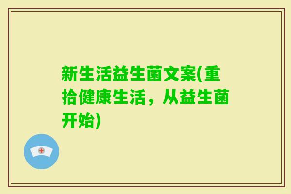 新生活益生菌文案(重拾健康生活,从益生菌开始) 新生活益生菌文案(重拾健康生活,从益生菌开始)