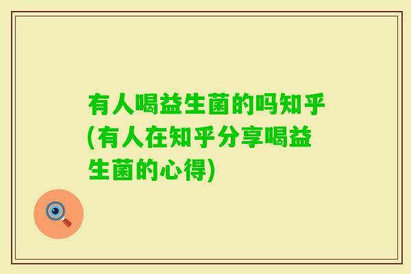 有人喝益生菌的吗知乎(有人在知乎分享喝益生菌的心得) 有人喝益生菌的吗知乎(有人在知乎分享喝益生菌的心得)