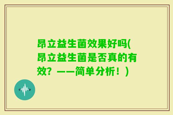 昂立益生菌效果好吗(昂立益生菌是否真的有效？——简单分析！)