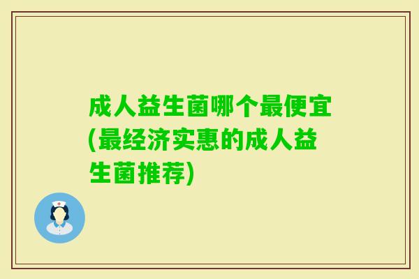 成人益生菌哪个便宜(经济实惠的成人益生菌推荐)