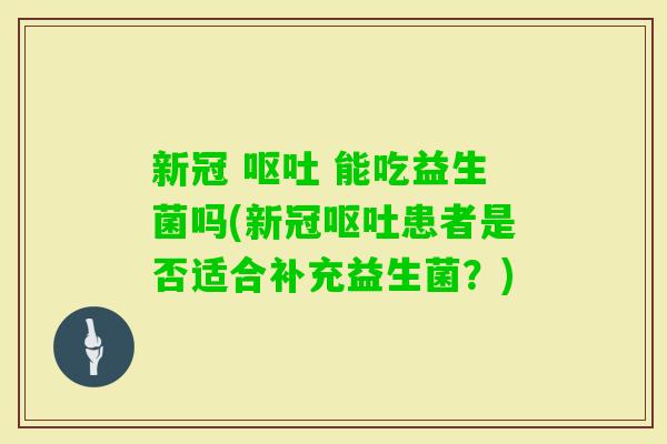 新冠 能吃益生菌吗(新冠患者是否适合补充益生菌?) 新冠 能吃益生菌吗(新冠患者是否适合补充益生菌?)