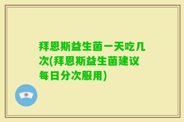 拜恩斯益生菌一天吃几次(拜恩斯益生菌建议每日分次服用) 拜恩斯益生菌一天吃几次(拜恩斯益生菌建议每日分次服用)