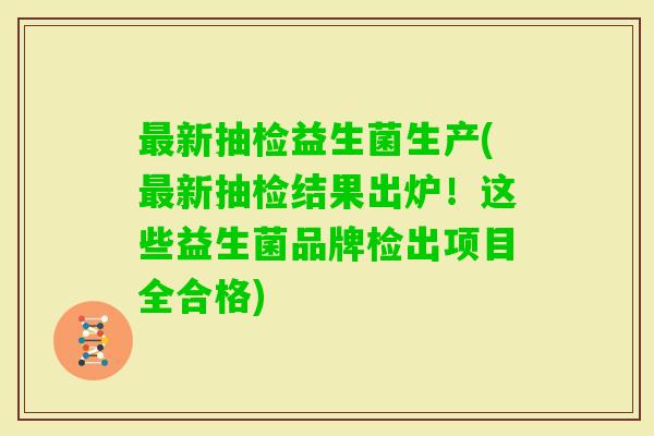 新抽检益生菌生产(新抽检结果出炉!这些益生菌品牌检出项目全合格) 新抽检益生菌生产(新抽检结果出炉!这些益生菌品牌检出项目全合格)