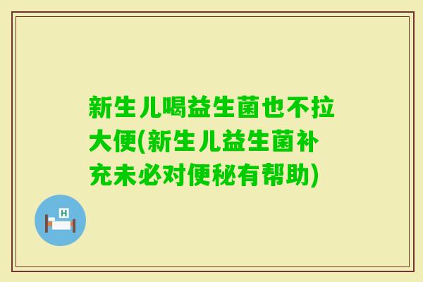 新生儿喝益生菌也不拉大便(新生儿益生菌补充未必对有帮助) 新生儿喝益生菌也不拉大便(新生儿益生菌补充未必对有帮助)