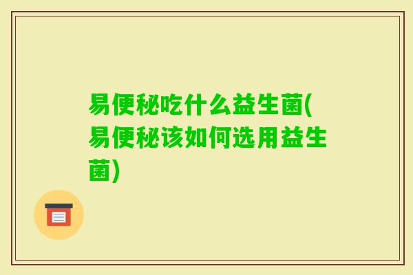 易吃什么益生菌(易该如何选用益生菌)