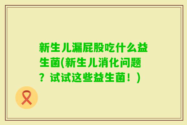 新生儿漏屁股吃什么益生菌(新生儿消化问题？试试这些益生菌！)