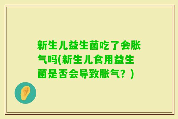 新生儿益生菌吃了会吗(新生儿食用益生菌是否会导致?) 新生儿益生菌吃了会吗(新生儿食用益生菌是否会导致?)