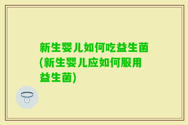新生婴儿如何吃益生菌(新生婴儿应如何服用益生菌)