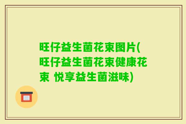 旺仔益生菌花束图片(旺仔益生菌花束健康花束 悦享益生菌滋味)