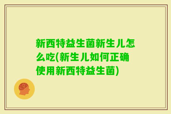 新西特益生菌新生儿怎么吃(新生儿如何正确使用新西特益生菌)
