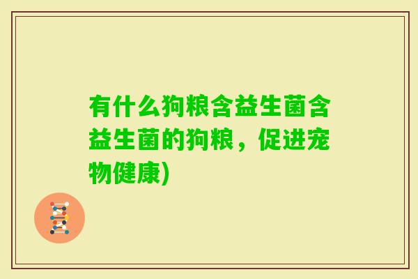 有什么狗粮含益生菌含益生菌的狗粮，促进宠物健康)