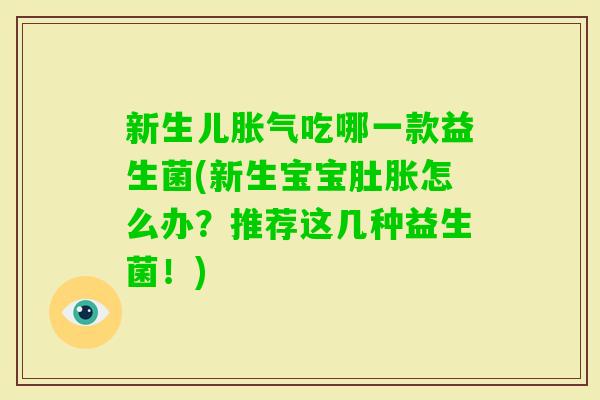 新生儿吃哪一款益生菌(新生宝宝肚胀怎么办？推荐这几种益生菌！)